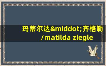 玛蒂尔达·齐格勒/matilda ziegler